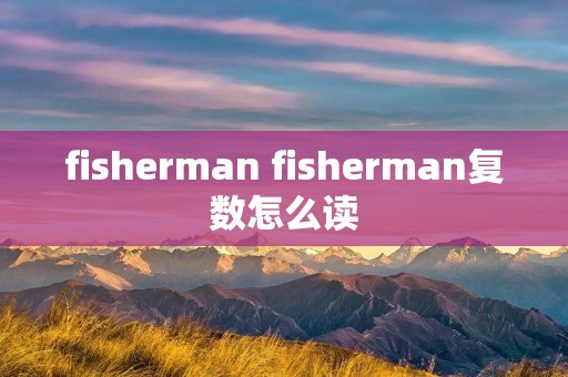 fisherman fisherman复数怎么读