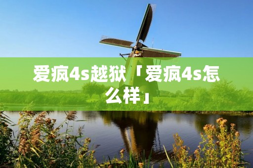 爱疯4s越狱「爱疯4s怎么样」