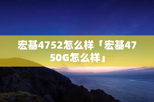 宏基4752怎么样「宏基4750G怎么样」 宏基4752怎么样「宏基4750G怎么样」