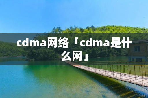 cdma网络「cdma是什么网」