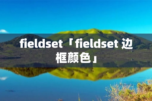 fieldset「fieldset 边框颜色」 fieldset「fieldset 边框颜色」
