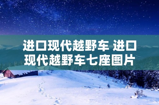 进口现代越野车 进口现代越野车七座图片