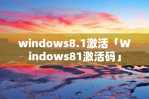 windows8.1激活「Windows81激活码」