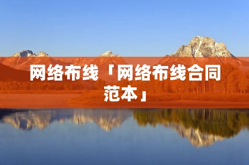 网络布线「网络布线合同范本」 网络布线「网络布线合同范本」