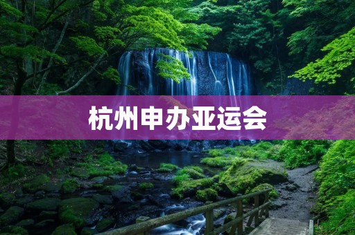 杭州申办亚运会：为城市注入新活力