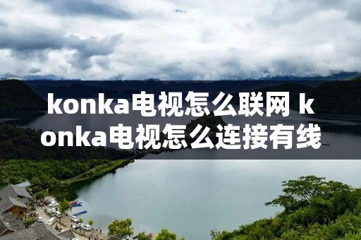 konka电视怎么联网 konka电视怎么连接有线网络教程 konka电视怎么联网 konka电视怎么连接有线网络教程