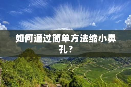 如何通过简单方法缩小鼻孔？