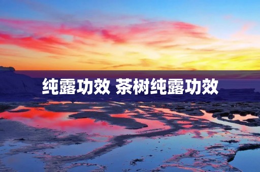 纯露功效 茶树纯露功效