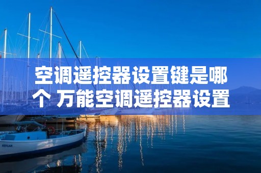 空调遥控器设置键是哪个 万能空调遥控器设置键是哪个 空调遥控器设置键是哪个 万能空调遥控器设置键是哪个