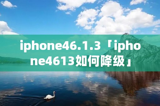 iphone46.1.3「iphone4613如何降级」 iphone46.1.3「iphone4613如何降级」