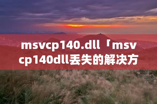 msvcp140.dll「msvcp140dll丢失的解决方法win7」