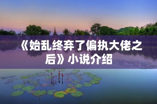《始乱终弃了偏执大佬之后》小说介绍