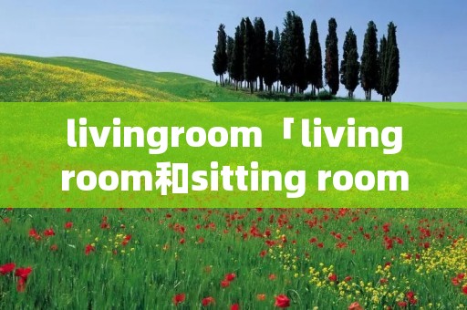 livingroom「livingroom和sitting room」