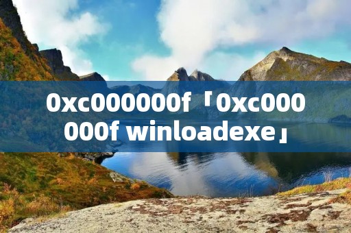0xc000000f「0xc000000f winloadexe」 0xc000000f「0xc000000f winloadexe」