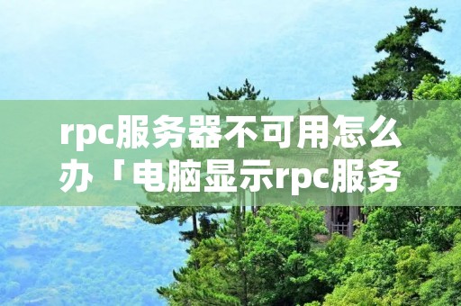 rpc服务器不可用怎么办「电脑显示rpc服务器不可用怎么办」