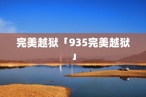 完美越狱「935完美越狱」