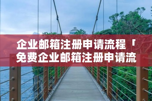 企业邮箱注册申请流程「免费企业邮箱注册申请流程」 企业邮箱注册申请流程「免费企业邮箱注册申请流程」