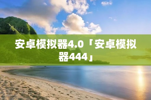 安卓模拟器4.0「安卓模拟器444」
