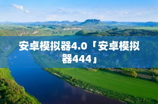 安卓模拟器4.0「安卓模拟器444」