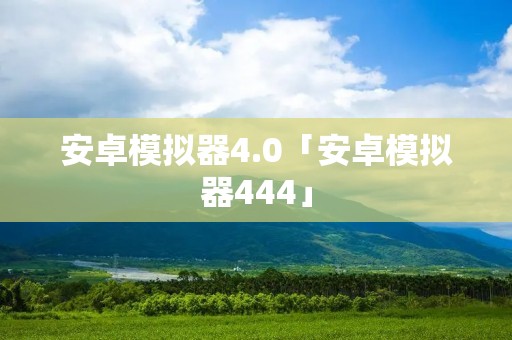 安卓模拟器4.0「安卓模拟器444」
