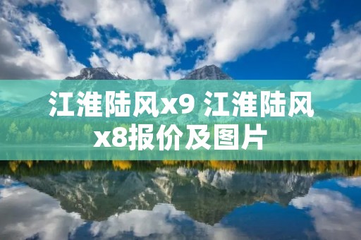 江淮陆风x9 江淮陆风x8报价及图片