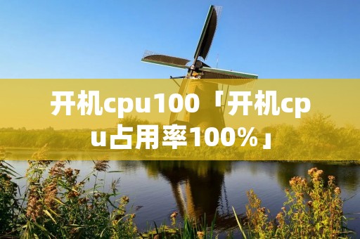 开机cpu100「开机cpu占用率100%」 开机cpu100「开机cpu占用率100%」