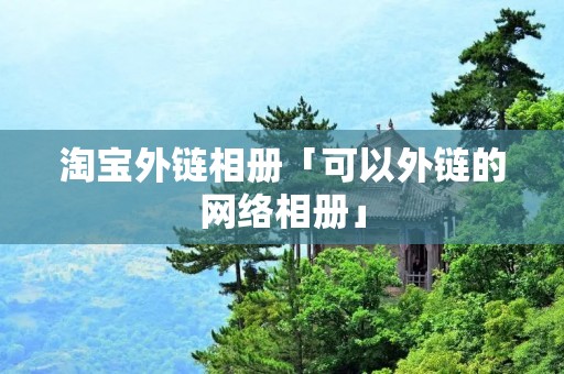 淘宝外链相册「可以外链的网络相册」