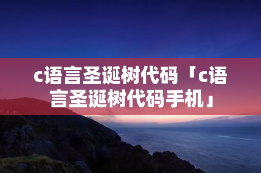 c语言圣诞树代码「c语言圣诞树代码手机」