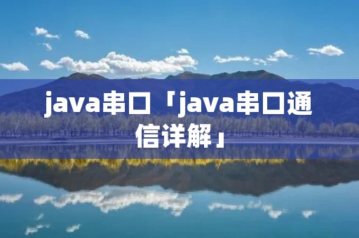java串口「java串口通信详解」