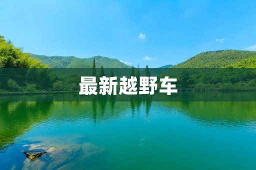 最新越野车：探索极限驾驶的绝佳选择