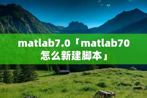 matlab7.0「matlab70怎么新建脚本」