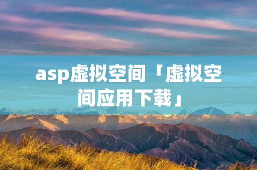 asp虚拟空间「虚拟空间应用下载」