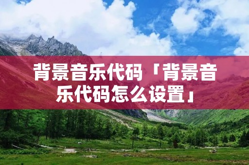 背景音乐代码「背景音乐代码怎么设置」