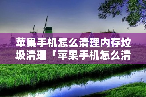 苹果手机怎么清理内存垃圾清理「苹果手机怎么清理内存垃圾清理照片」 苹果手机怎么清理内存垃圾清理「苹果手机怎么清理内存垃圾清理照片」
