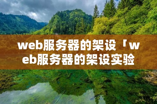 web服务器的架设「web服务器的架设实验报告」