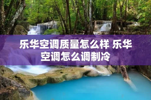 乐华空调质量怎么样 乐华空调怎么调制冷
