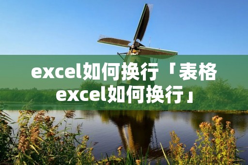 excel如何换行「表格excel如何换行」 excel如何换行「表格excel如何换行」