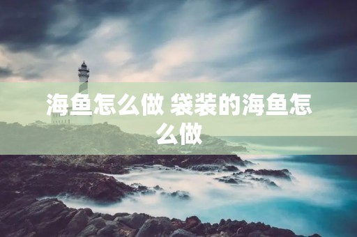海鱼怎么做 袋装的海鱼怎么做