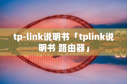 tp-link说明书「tplink说明书 路由器」