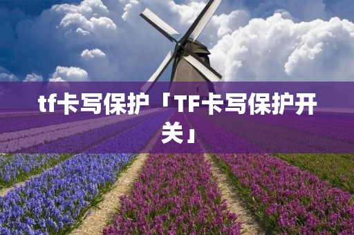 tf卡写保护「TF卡写保护开关」 tf卡写保护「TF卡写保护开关」