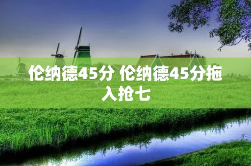 伦纳德45分 伦纳德45分拖入抢七