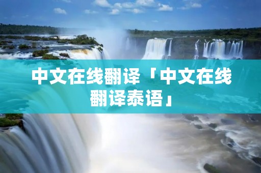 中文在线翻译「中文在线翻译泰语」 中文在线翻译「中文在线翻译泰语」