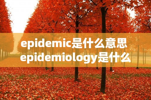 epidemic是什么意思 epidemiology是什么意思啊