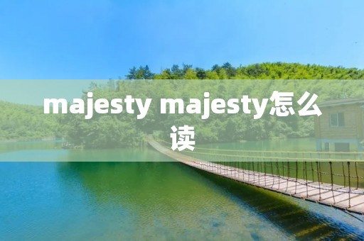 majesty majesty怎么读 majesty majesty怎么读