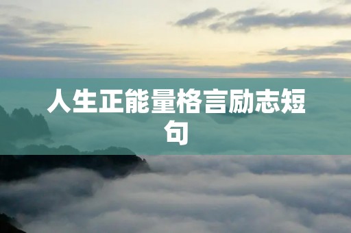 人生正能量格言励志短句：激发内心力量，迈向辉煌人生