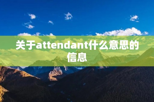 关于attendant什么意思的信息 关于attendant什么意思的信息