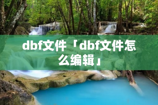 dbf文件「dbf文件怎么编辑」