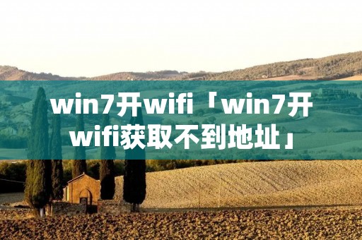 win7开wifi「win7开wifi获取不到地址」 win7开wifi「win7开wifi获取不到地址」