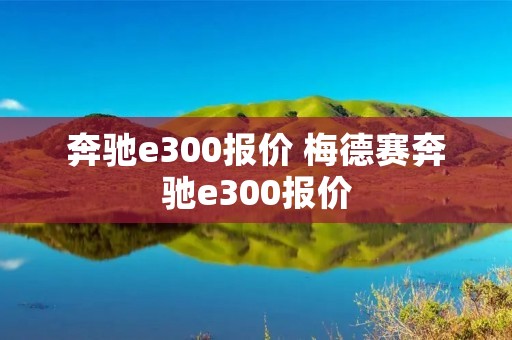 奔驰e300报价 梅德赛奔驰e300报价