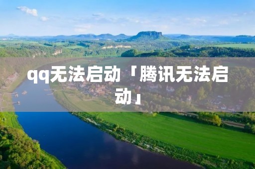 qq无法启动「腾讯无法启动」